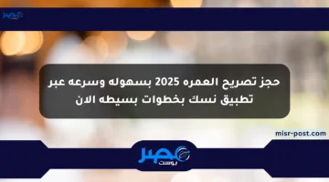حجز تصريح العمرة 2025 بسهولة وسرعة عبر تطبيق نسك بخطوات بسيطة الآن